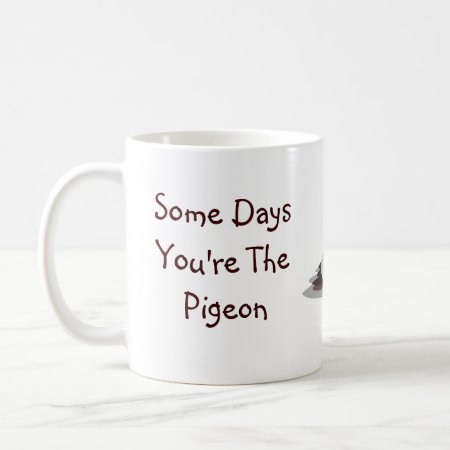 Some Days You're The Pigeon, Some Days The Statue Coffee Mug