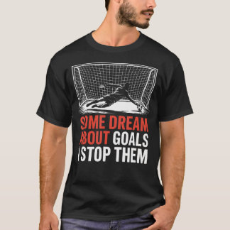 Some Dream About Goals I Stop Them Team Soccer T-Shirt