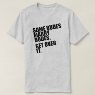 SOME DUDES MARRY DUDES. GET OVER IT. T-Shirt