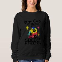 Some Girls Are Just Born With Soccer In Their Soul Sweatshirt