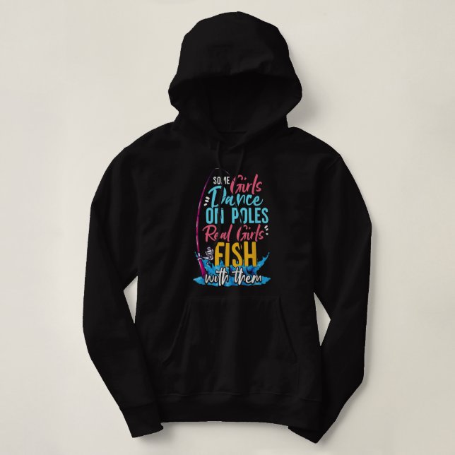Some Girls Dance On Poles Real Girls Fish With The Hoodie (Design Front)