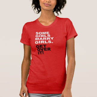 Some Girls Marry Girls. Get Over It! T-Shirt