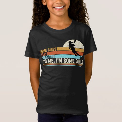 Some Girls Play Lacrosse Its Me Im Some Girls T_Shirt