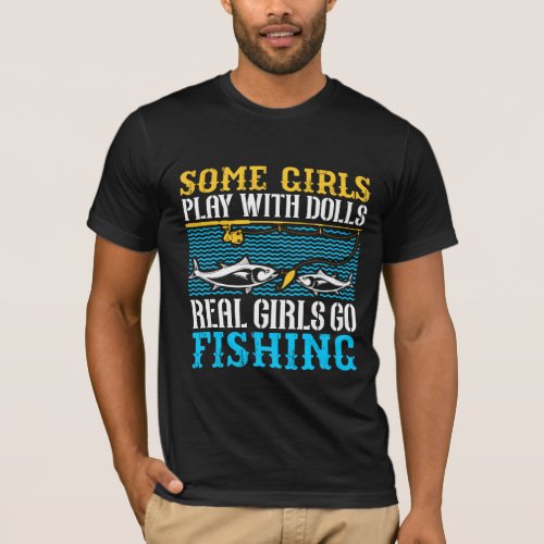 Some Girls Play With Dolls Real Girls Go Fishing T T_Shirt