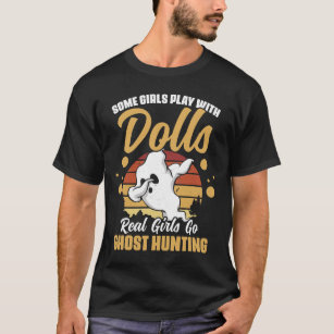 Some Girls Play With Dolls Real Girls Go Ghost Hun T-Shirt