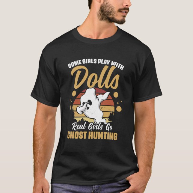 Some Girls Play With Dolls Real Girls Go Ghost Hun T-Shirt (Front)