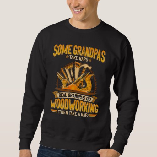 Some Grandpas Take Naps Real Grandpas Do WoodWorki Sweatshirt
