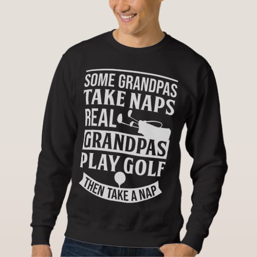 Some Grandpas Take Naps Real Grandpas Play Golf Sweatshirt