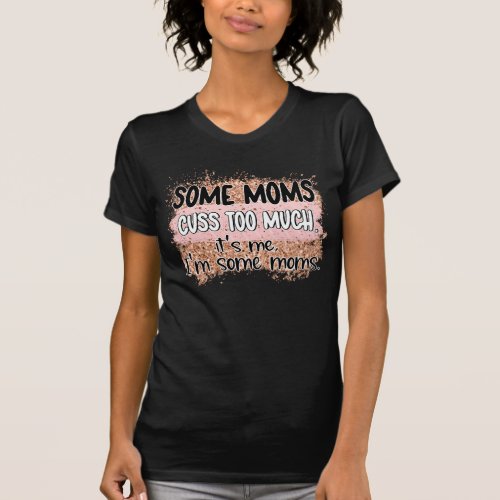 Some Moms Cuss Too Much Adult Humor Cussing Mom T_Shirt