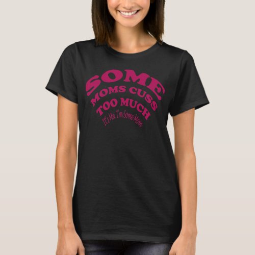 Some Moms Cuss Too Much Its Me fanny design T_Shirt