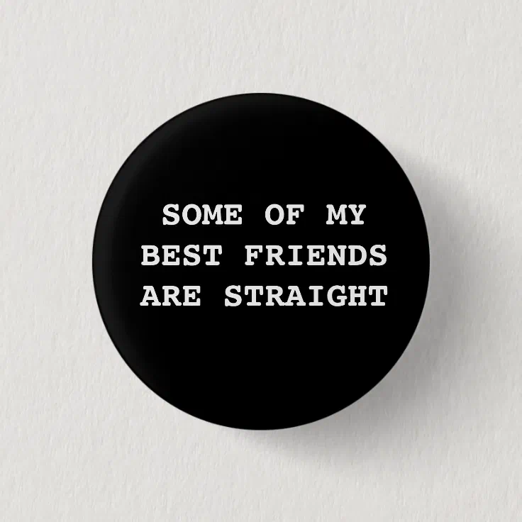 "Some of my best friends are straight." Button | Zazzle