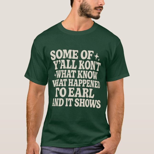 SOME OF Y’ALL DON’T KNOW WHAT HAPPENED TO EARL AND T-Shirt (Front)