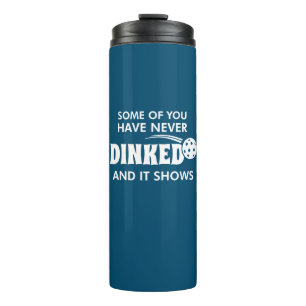 Some Of You Have Never Dinked And It Shows Thermal Tumbler