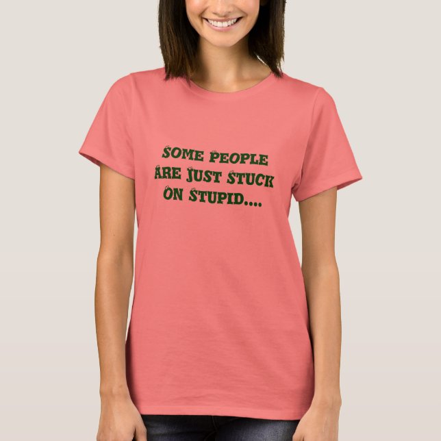 Some People Are Just Stuck On Stupid.... T-Shirt (Front)