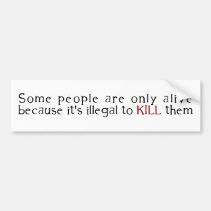 Some People Are Only Alive Because Its Illegal ... Bumper Sticker