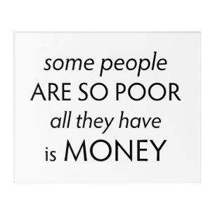 Some People are so Poor All they Have is Money Acrylic Print