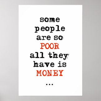 Some people are so poor all they have is money poster
