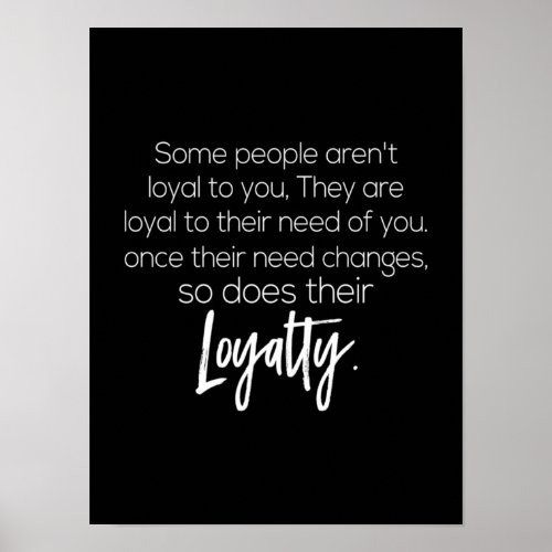 some people arent loyal to you they are loyal to poster