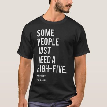Some People Just Need A High-five. In The Face T-shirt by msvb1te at Zazzle