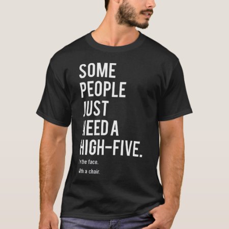 Some People Just Need A High-five. In The Face T-shirt