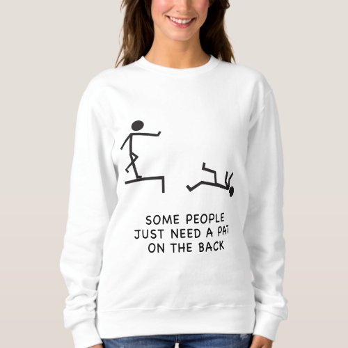SOME PEOPLE JUST NEED A PAT ON THE BACK T_Shirt Sweatshirt