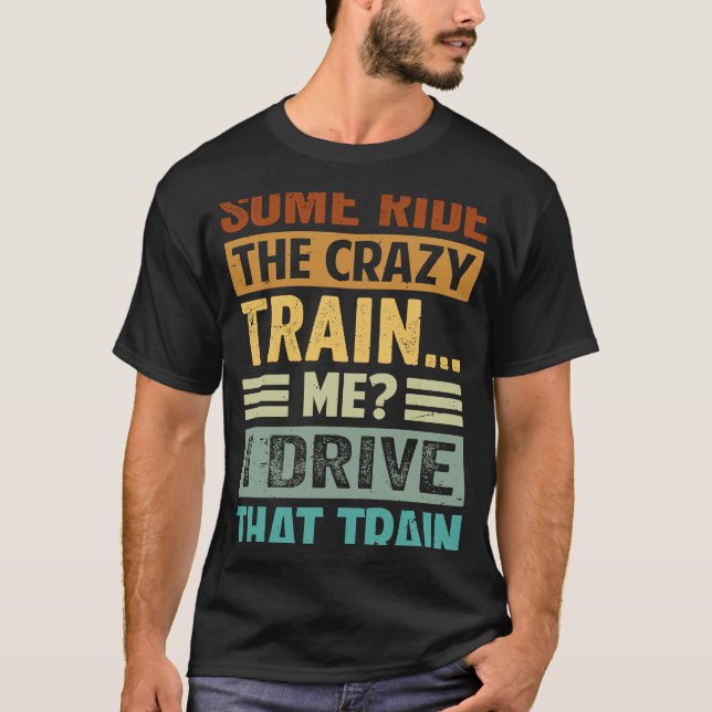 Some Ride The Crazy Train  Me I Drive That Train T-Shirt (Front)