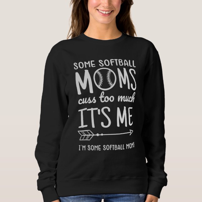 Some Softball Moms Cuss Too Much Im Some Softball  Sweatshirt (Front)