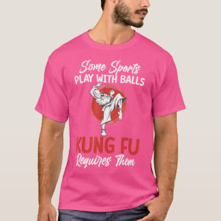 Some Sports Play With Balls Kung Fu Requires Them  T-Shirt