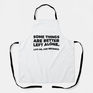 Some Things Are Better Left Alone. Like Me Apron