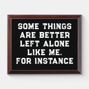 Some Things Are Better Left Alone Like Me Award Plaque