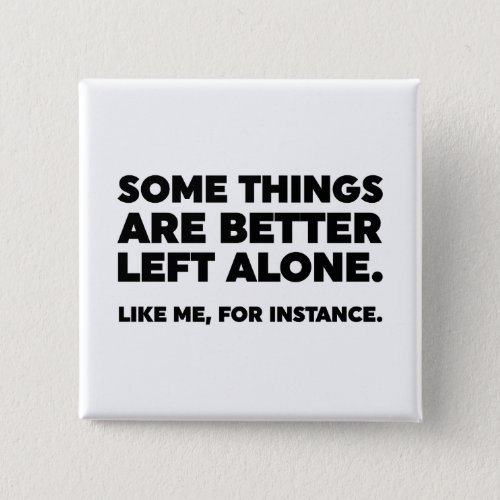 Some Things Are Better Left Alone Like Me Button