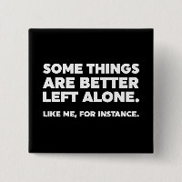 Some Things Are Better Left Alone. Like Me