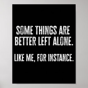 Some Things Are Better Left Alone Like Me For Inst Poster