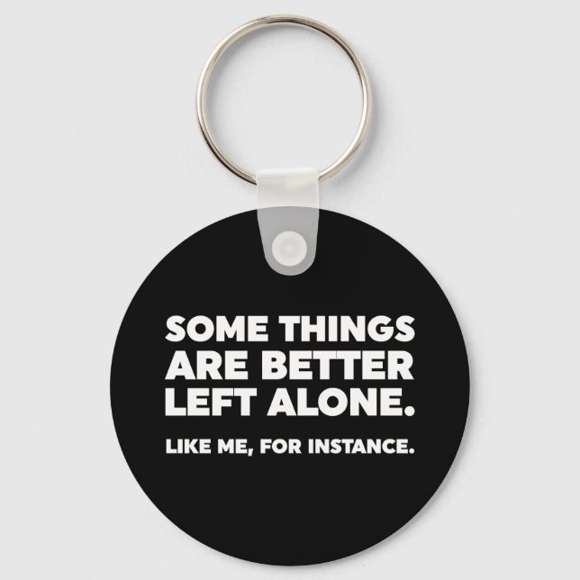 Some Things Are Better Left Alone. Like Me Keychain (Front)