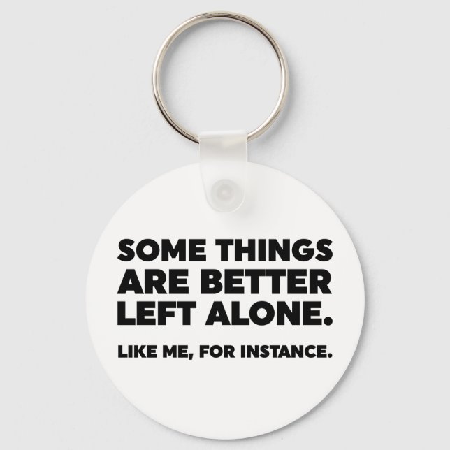 Some Things Are Better Left Alone. Like Me Keychain (Front)