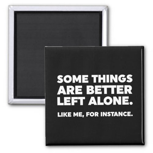 Some Things Are Better Left Alone Like Me Magnet