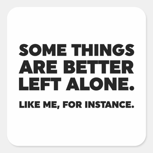 Some Things Are Better Left Alone. Like Me Square Sticker (Front)