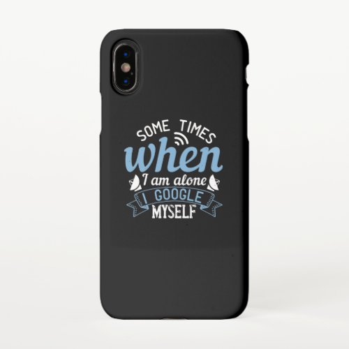 Some Times When I Am Alone I Google Myself iPhone X Case