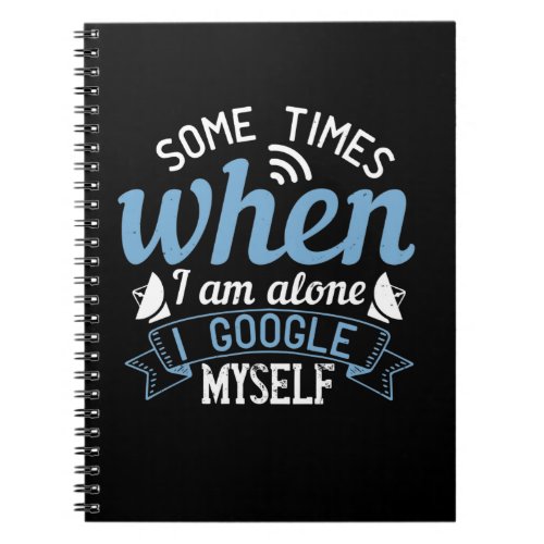Some Times When I Am Alone I Google Myself Notebook