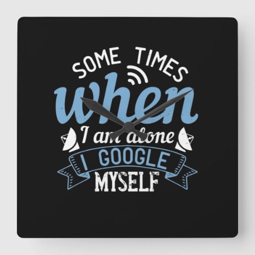 Some Times When I Am Alone I Google Myself Square Wall Clock