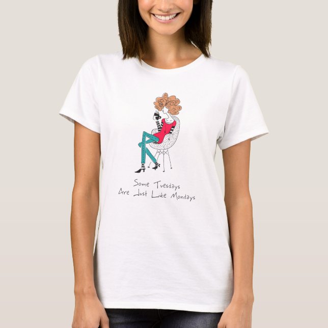Some Tuesdays Are Just Like Mondays T-Shirt (Front)