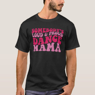 Somebody s loud and proud dance mama 1 T-Shirt