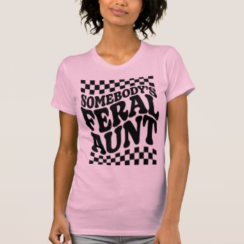 Somebody's Feral Aunt Funny Family Gift T-shirt by FidesDesign at Zazzle