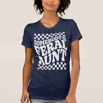 Somebody's Feral Aunt Funny Family Gift T-shirt by FidesDesign at Zazzle