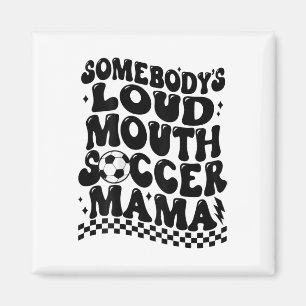 Somebody's Loud Mouth Soccer Mama (on Byck) Magnet