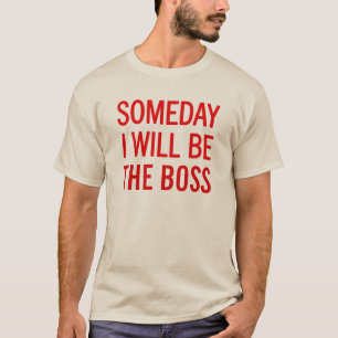 Someday I Will Be The Boss T-Shirt