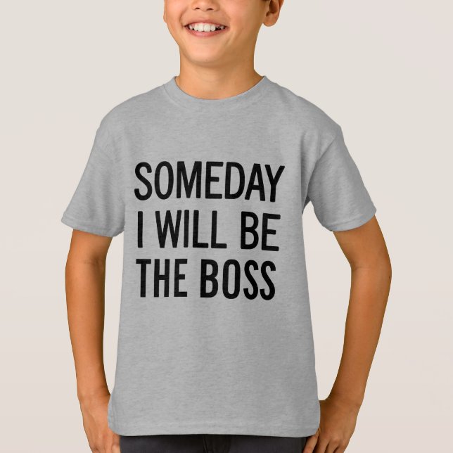 Someday I Will Be The Boss T-Shirt (Front)