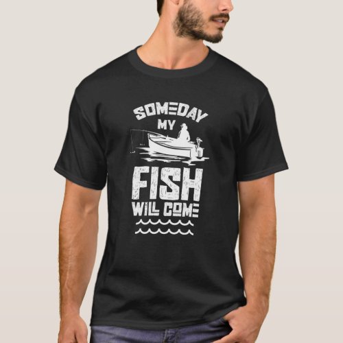 Someday My Fish Will Come Fisherman Hobby Fishing T_Shirt