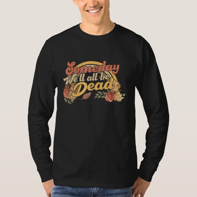 someday we'll all be dead   casual graphic T-Shirt (Front)