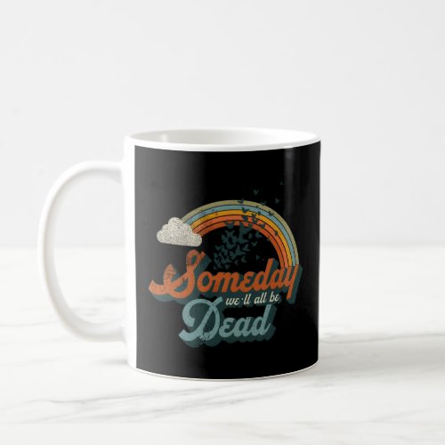 Someday WeLl All Be Dead Existential Dread  Coffee Mug